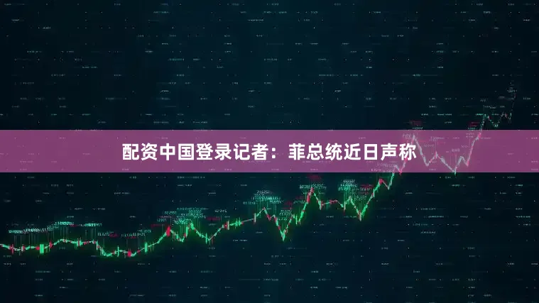 配资中国登录　　记者：菲总统近日声称