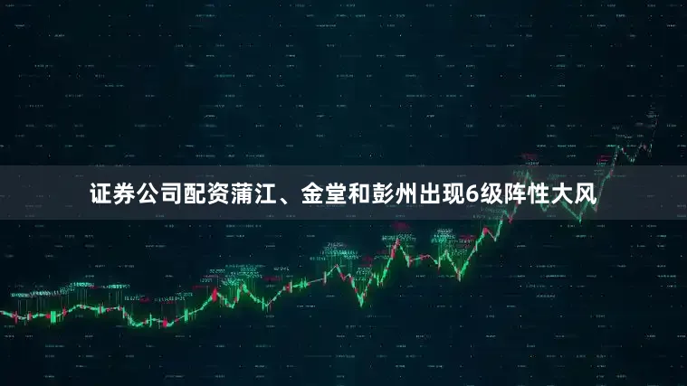 证券公司配资蒲江、金堂和彭州出现6级阵性大风