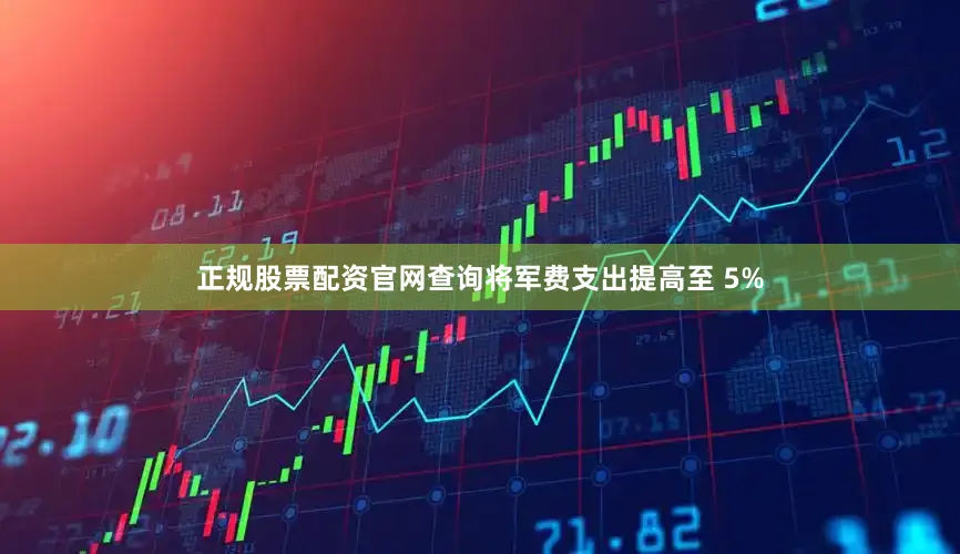 正规股票配资官网查询将军费支出提高至 5%