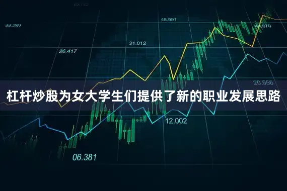 杠杆炒股为女大学生们提供了新的职业发展思路