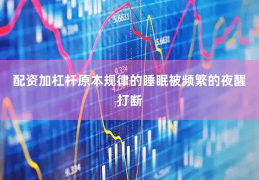 配资加杠杆原本规律的睡眠被频繁的夜醒打断