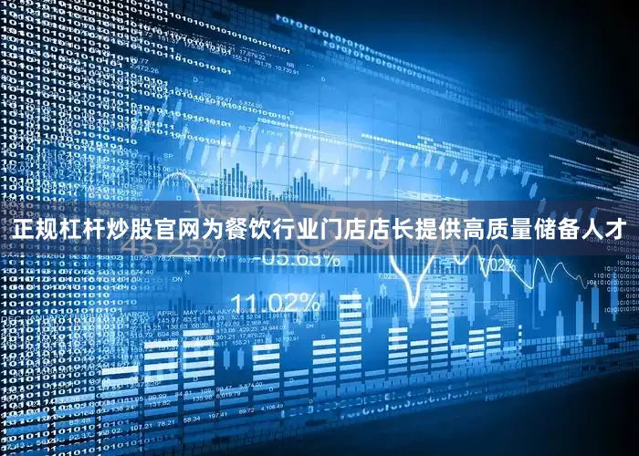 正规杠杆炒股官网为餐饮行业门店店长提供高质量储备人才
