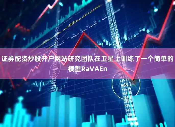 证券配资炒股开户网站研究团队在卫星上训练了一个简单的模型RaVAEn