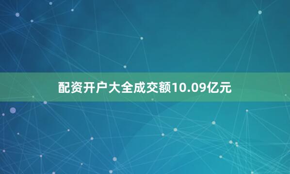 配资开户大全成交额10.09亿元