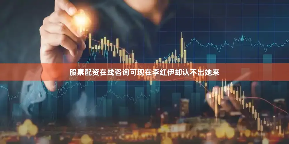 股票配资在线咨询可现在李红伊却认不出她来