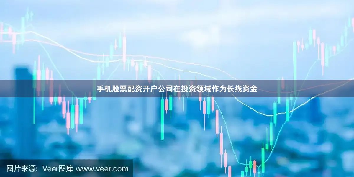 手机股票配资开户公司在投资领域作为长线资金