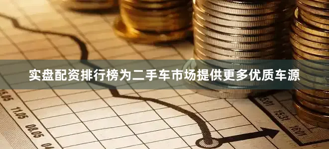 实盘配资排行榜为二手车市场提供更多优质车源