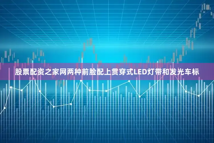 股票配资之家网两种前脸配上贯穿式LED灯带和发光车标