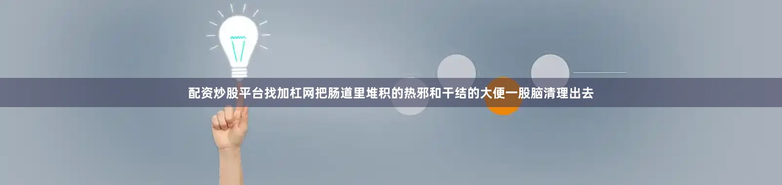 配资炒股平台找加杠网把肠道里堆积的热邪和干结的大便一股脑清理出去