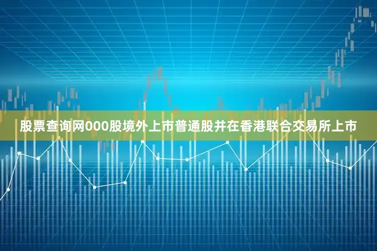 股票查询网000股境外上市普通股并在香港联合交易所上市