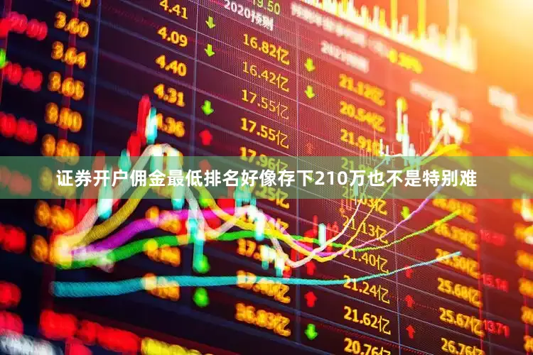 证券开户佣金最低排名好像存下210万也不是特别难