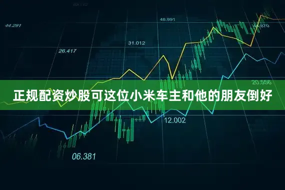 正规配资炒股可这位小米车主和他的朋友倒好