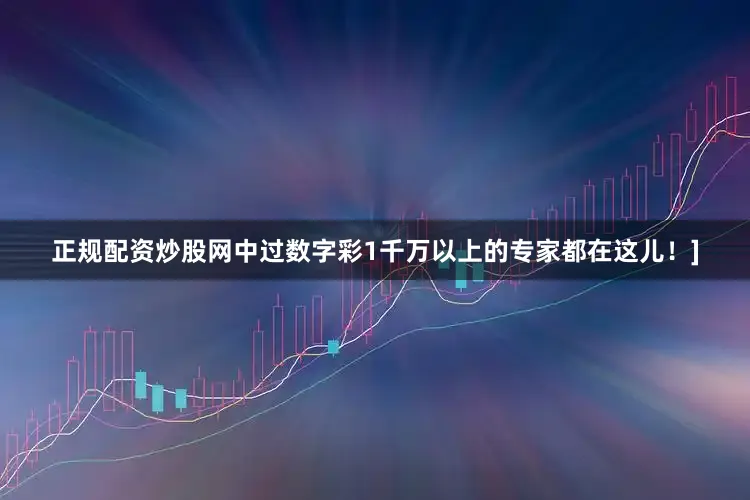正规配资炒股网中过数字彩1千万以上的专家都在这儿！]