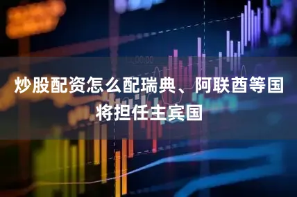炒股配资怎么配瑞典、阿联酋等国将担任主宾国