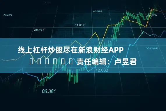 线上杠杆炒股尽在新浪财经APP            						责任编辑：卢昱君