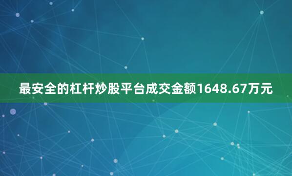 最安全的杠杆炒股平台成交金额1648.67万元