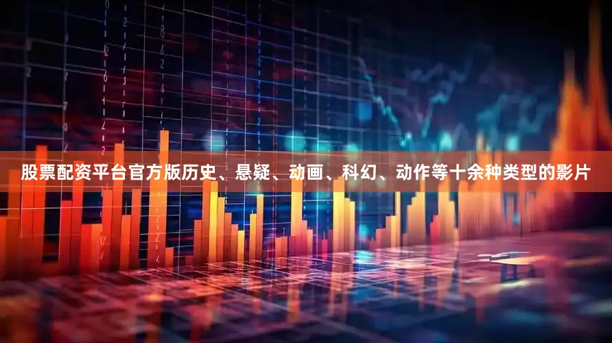 股票配资平台官方版历史、悬疑、动画、科幻、动作等十余种类型的影片