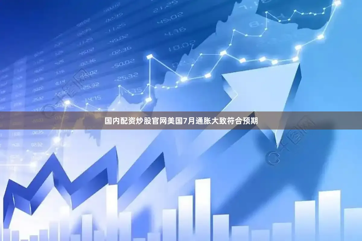 国内配资炒股官网美国7月通胀大致符合预期