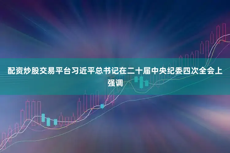 配资炒股交易平台习近平总书记在二十届中央纪委四次全会上强调
