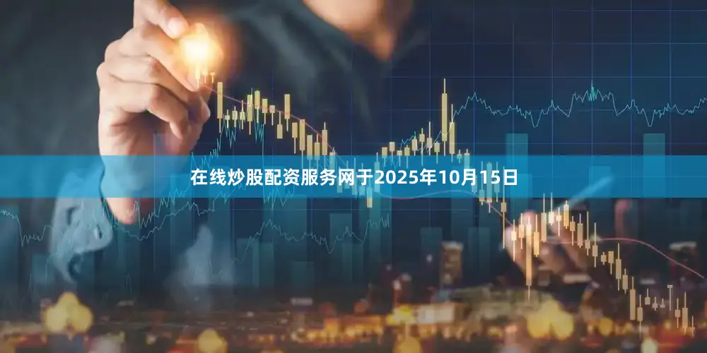 在线炒股配资服务网　　于2025年10月15日