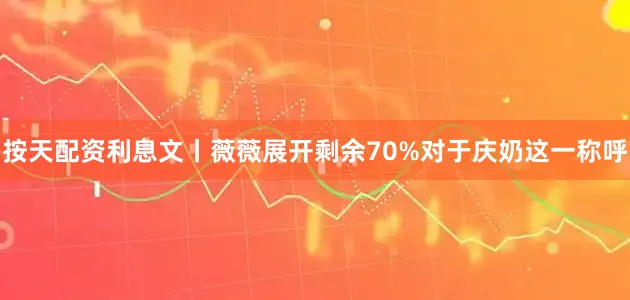 按天配资利息文丨薇薇展开剩余70%对于庆奶这一称呼
