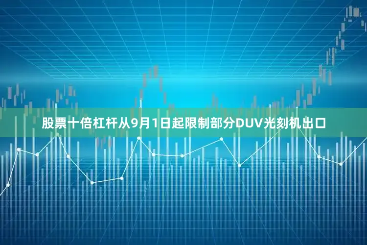 股票十倍杠杆从9月1日起限制部分DUV光刻机出口